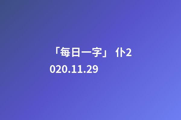 「每日一字」 仆(2287)2020.11.29-第1张-观点-玄机派